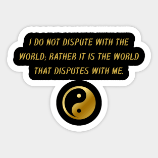 I Do Not Dispute With The World; Rather It Is The World That Disputes With Me. Sticker